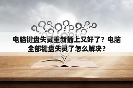 电脑键盘失灵重新插上又好了？电脑全部键盘失灵了怎么解决？