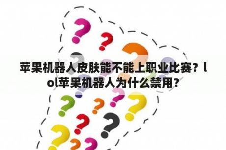 苹果机器人皮肤能不能上职业比赛？lol苹果机器人为什么禁用？