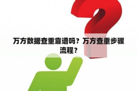 万方数据查重靠谱吗？万方查重步骤流程？