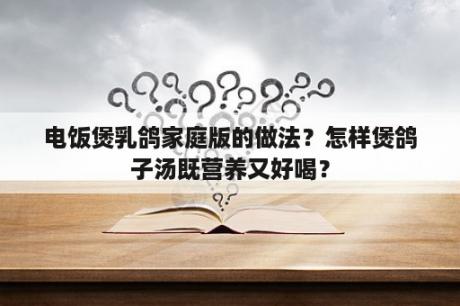 电饭煲乳鸽家庭版的做法？怎样煲鸽子汤既营养又好喝？