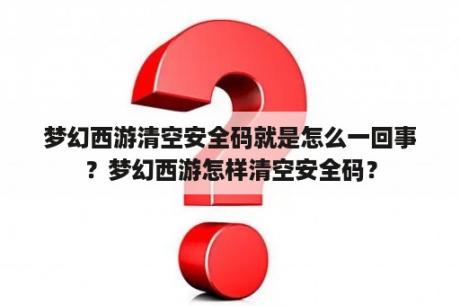 梦幻西游清空安全码就是怎么一回事？梦幻西游怎样清空安全码？