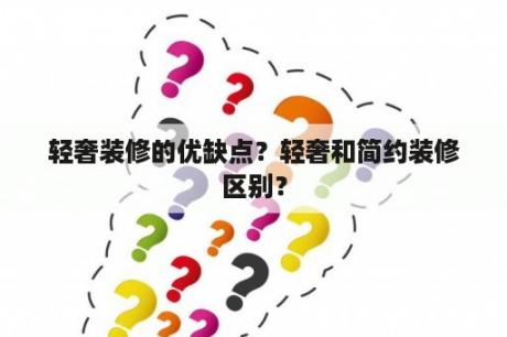 轻奢装修的优缺点？轻奢和简约装修区别？