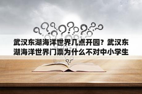 武汉东湖海洋世界几点开园？武汉东湖海洋世界门票为什么不对中小学生优惠？