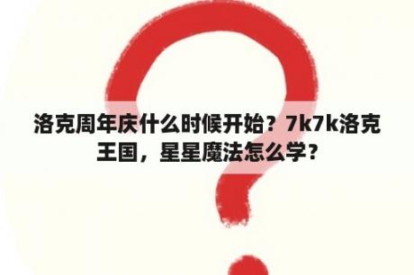 洛克周年庆什么时候开始？7k7k洛克王国，星星魔法怎么学？