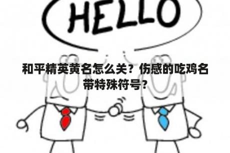 和平精英黄名怎么关？伤感的吃鸡名带特殊符号？