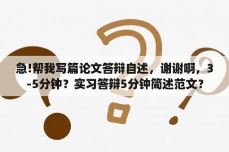 急!帮我写篇论文答辩自述，谢谢啊，3-5分钟？实习答辩5分钟简述范文？