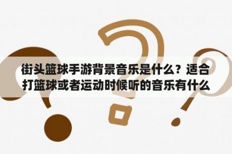 街头篮球手游背景音乐是什么？适合打篮球或者运动时候听的音乐有什么推荐？