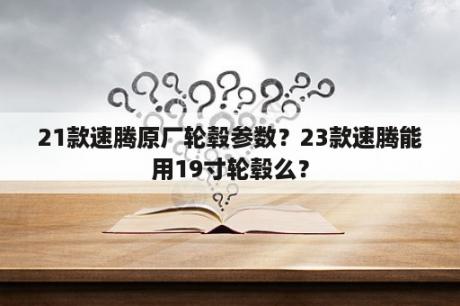 21款速腾原厂轮毂参数？23款速腾能用19寸轮毂么？