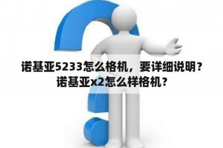 诺基亚5233怎么格机，要详细说明？诺基亚x2怎么样格机？