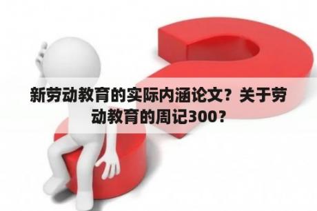 新劳动教育的实际内涵论文？关于劳动教育的周记300？