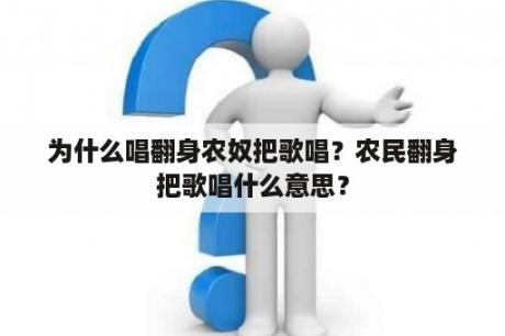 为什么唱翻身农奴把歌唱？农民翻身把歌唱什么意思？