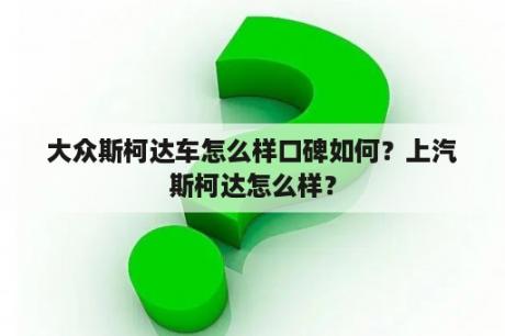 大众斯柯达车怎么样口碑如何？上汽斯柯达怎么样？