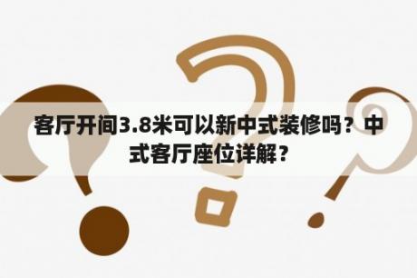 客厅开间3.8米可以新中式装修吗？中式客厅座位详解？