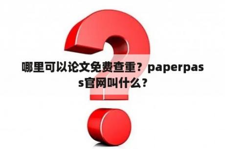 哪里可以论文免费查重？paperpass官网叫什么？