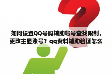 如何设置QQ号码辅助帐号查找限制，更改主显账号？qq资料辅助验证怎么通过？