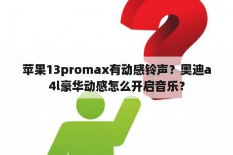 苹果13promax有动感铃声？奥迪a4l豪华动感怎么开启音乐？