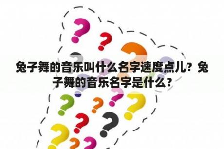 兔子舞的音乐叫什么名字速度点儿？兔子舞的音乐名字是什么？