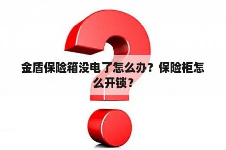 金盾保险箱没电了怎么办？保险柜怎么开锁？