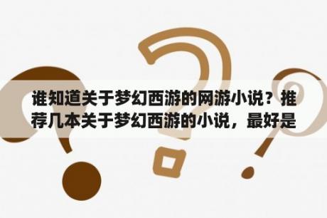 谁知道关于梦幻西游的网游小说？推荐几本关于梦幻西游的小说，最好是完结的，如果有地址更好？