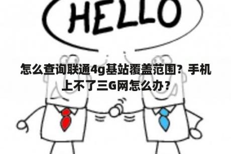 怎么查询联通4g基站覆盖范围？手机上不了三G网怎么办？