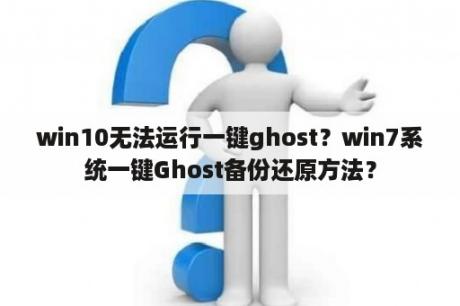 win10无法运行一键ghost？win7系统一键Ghost备份还原方法？