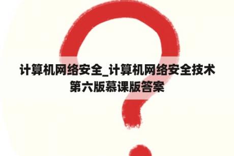 计算机网络安全_计算机网络安全技术第六版慕课版答案