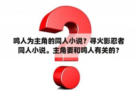 鸣人为主角的同人小说？寻火影忍者同人小说。主角要和鸣人有关的？