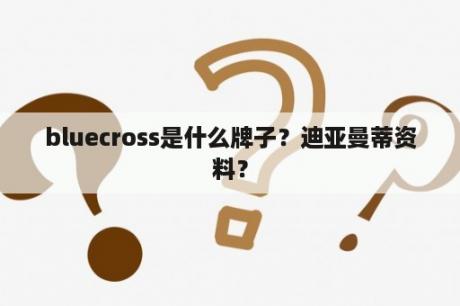 bluecross是什么牌子？迪亚曼蒂资料？