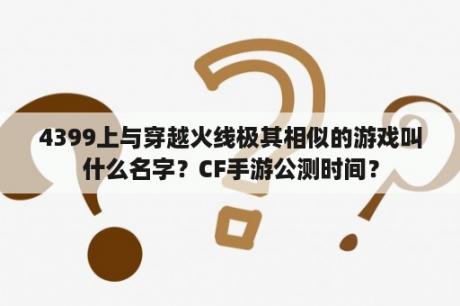 4399上与穿越火线极其相似的游戏叫什么名字？CF手游公测时间？