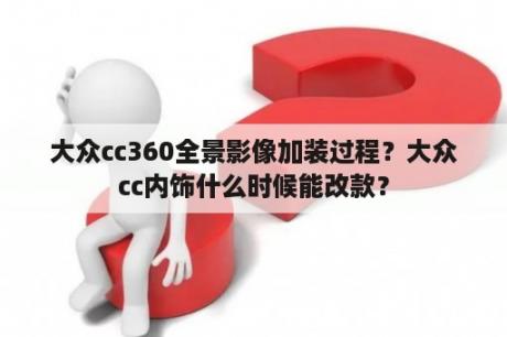 大众cc360全景影像加装过程？大众cc内饰什么时候能改款？