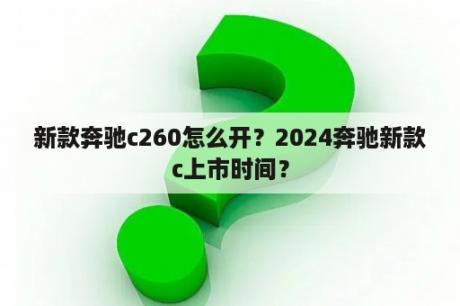 新款奔驰c260怎么开？2024奔驰新款c上市时间？