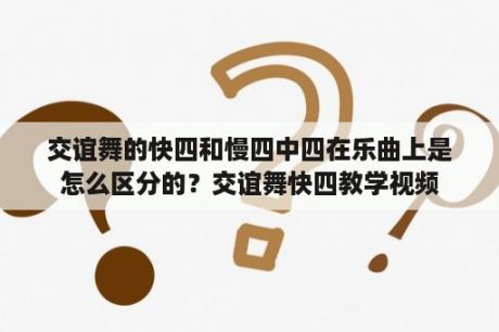 交谊舞的快四和慢四中四在乐曲上是怎么区分的？交谊舞快四教学视频