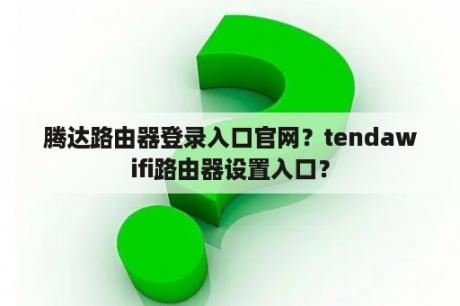 腾达路由器登录入口官网？tendawifi路由器设置入口？