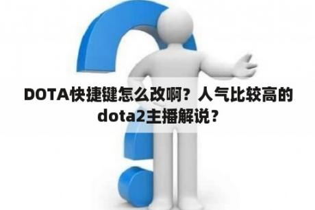 DOTA快捷键怎么改啊？人气比较高的dota2主播解说？