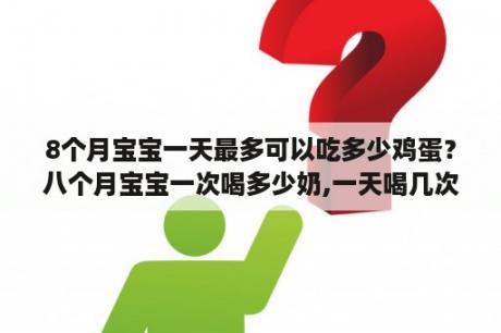 8个月宝宝一天最多可以吃多少鸡蛋？八个月宝宝一次喝多少奶,一天喝几次？