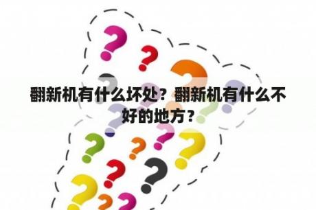 翻新机有什么坏处？翻新机有什么不好的地方？