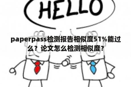 paperpass检测报告相似度51%能过么？论文怎么检测相似度？