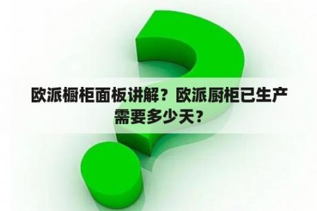 欧派橱柜面板讲解？欧派厨柜已生产需要多少天？