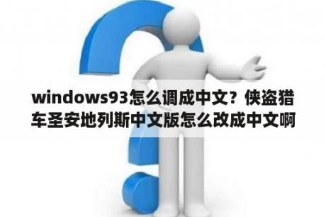 windows93怎么调成中文？侠盗猎车圣安地列斯中文版怎么改成中文啊？