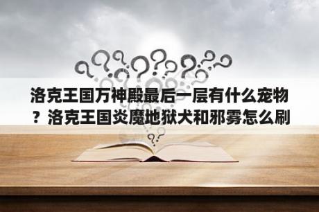 洛克王国万神殿最后一层有什么宠物？洛克王国炎魔地狱犬和邪雾怎么刷级？