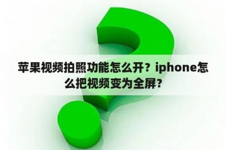 苹果视频拍照功能怎么开？iphone怎么把视频变为全屏？