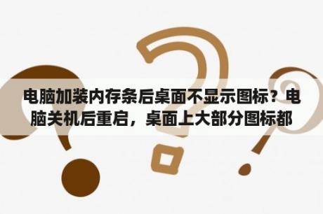 电脑加装内存条后桌面不显示图标？电脑关机后重启，桌面上大部分图标都消失了程序里面也找不到，这是什么原因？