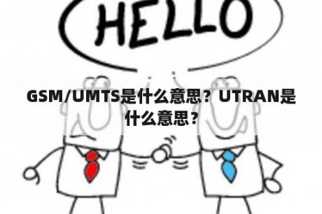 GSM/UMTS是什么意思？UTRAN是什么意思？