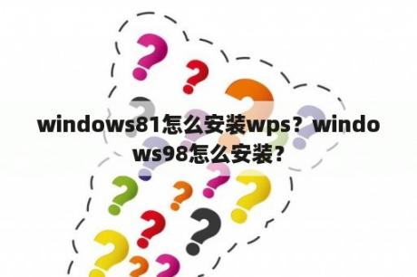 windows81怎么安装wps？windows98怎么安装？