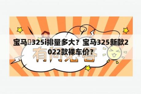 宝马乂325i排量多大？宝马325新款2022款裸车价？