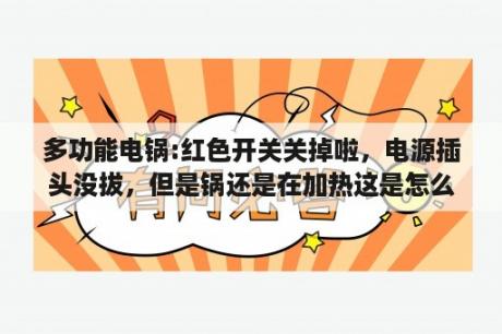 多功能电锅:红色开关关掉啦，电源插头没拔，但是锅还是在加热这是怎么回事，懂的帮帮忙!详细点？两个插头在插座上对接会怎么样？