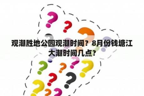 观潮胜地公园观潮时间？8月份钱塘江大潮时间几点？