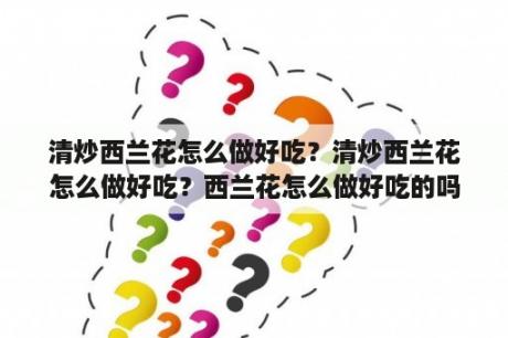 清炒西兰花怎么做好吃？清炒西兰花怎么做好吃？西兰花怎么做好吃的吗？