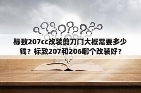 标致207cc改装剪刀门大概需要多少钱？标致207和206哪个改装好？