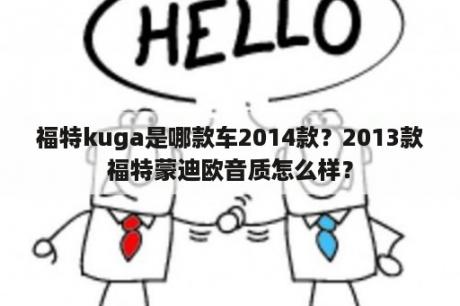 福特kuga是哪款车2014款？2013款福特蒙迪欧音质怎么样？